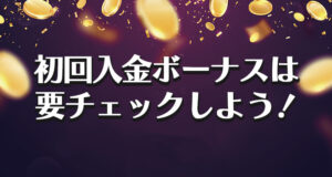 初回入金ボーナスは要チェック