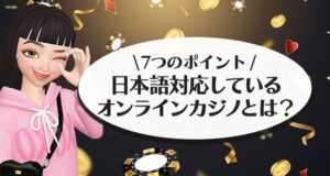日本語対応しているオンラインカジノを選ぶ6つのポイント